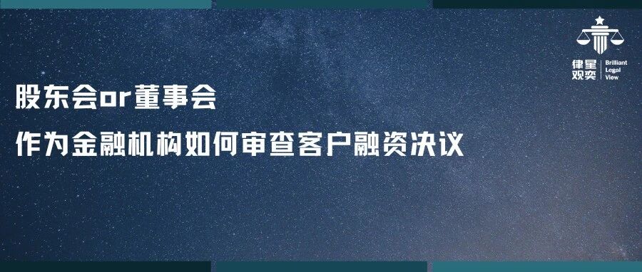 股东会or董事会,作为金融机构如何审查客户融资决议